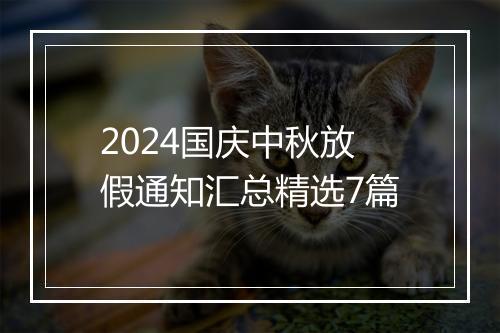 2024国庆中秋放假通知汇总精选7篇