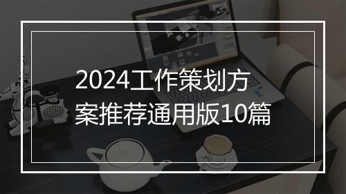 2024工作策划方案推荐通用版10篇