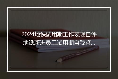 2024地铁试用期工作表现自评 地铁新进员工试用期自我鉴定精品合集10篇