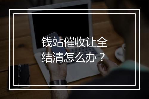 钱站催收让全结清怎么办？