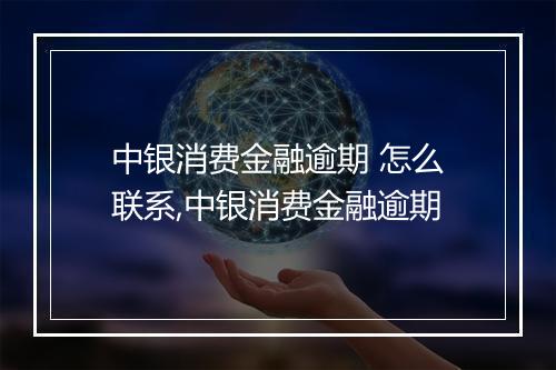中银消费金融逾期 怎么联系,中银消费金融逾期