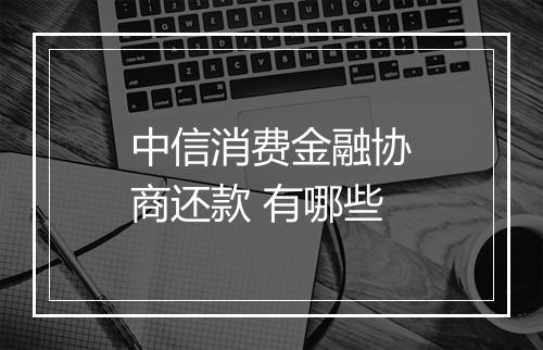 中信消费金融协商还款 有哪些