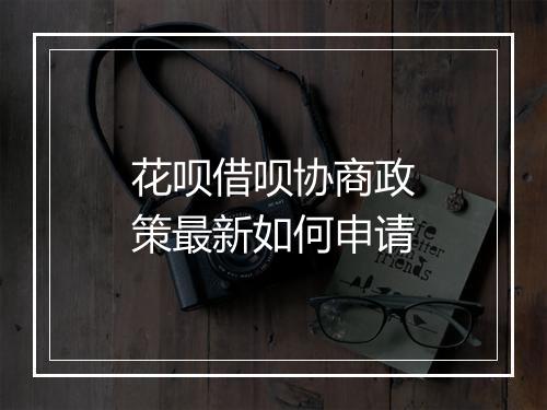 花呗借呗协商政策最新如何申请