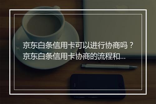 京东白条信用卡可以进行协商吗？京东白条信用卡协商的流程和方式