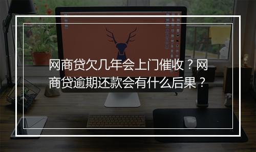 网商贷欠几年会上门催收？网商贷逾期还款会有什么后果？