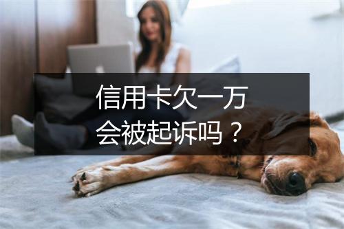信用卡欠一万会被起诉吗？