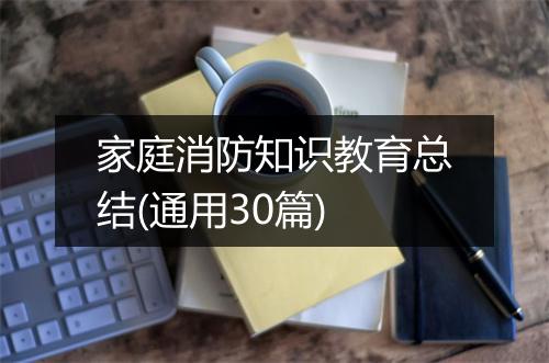 家庭消防知识教育总结(通用30篇)