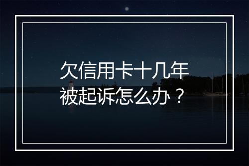 欠信用卡十几年被起诉怎么办？