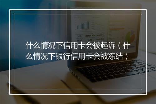 什么情况下信用卡会被起诉（什么情况下银行信用卡会被冻结）