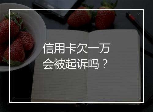 信用卡欠一万会被起诉吗？