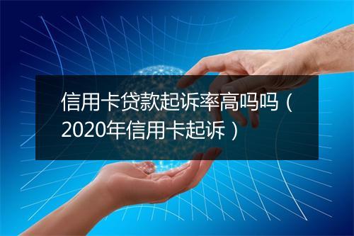 信用卡贷款起诉率高吗吗（2020年信用卡起诉）