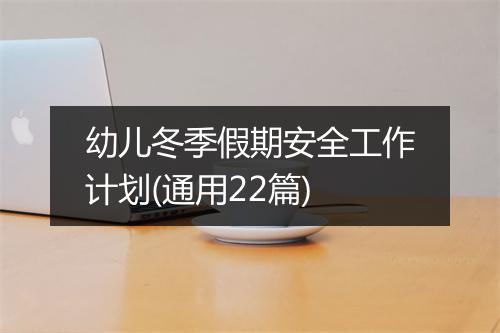 幼儿冬季假期安全工作计划(通用22篇)