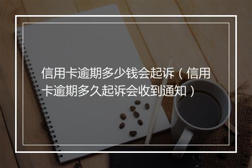 信用卡逾期多少钱会起诉（信用卡逾期多久起诉会收到通知）