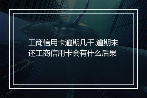 工商信用卡逾期几千,逾期未还工商信用卡会有什么后果