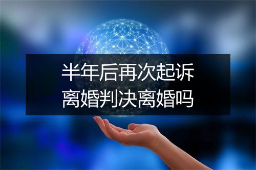 半年后再次起诉离婚判决离婚吗