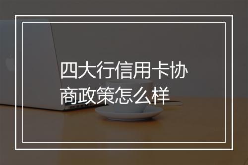 四大行信用卡协商政策怎么样