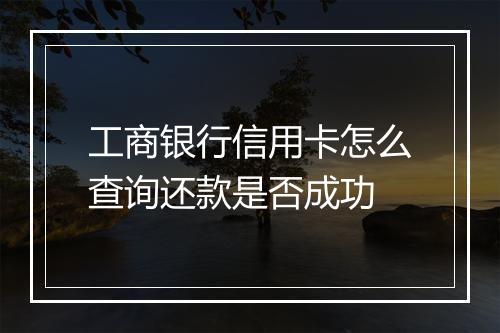 工商银行信用卡怎么查询还款是否成功