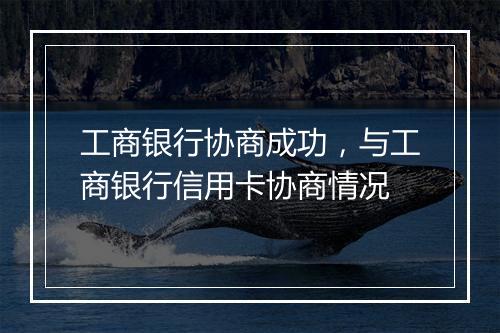 工商银行协商成功，与工商银行信用卡协商情况