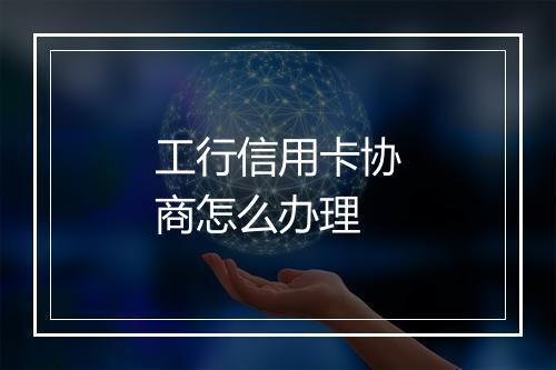 工行信用卡协商怎么办理