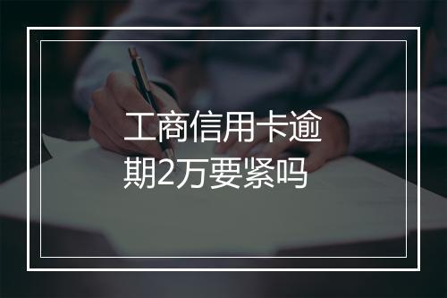 工商信用卡逾期2万要紧吗