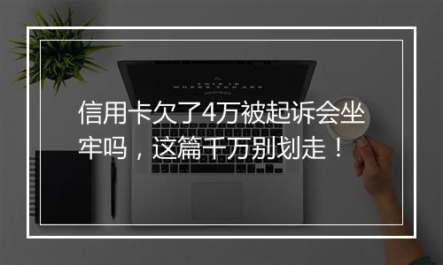 信用卡欠了4万被起诉会坐牢吗，这篇千万别划走！