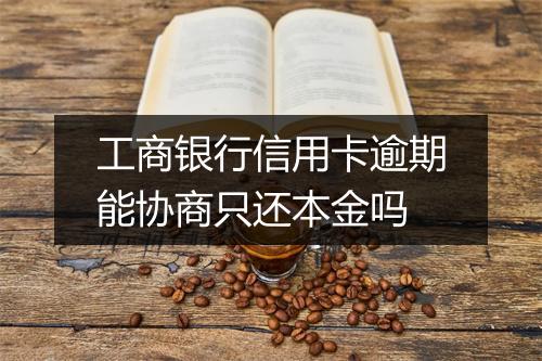 工商银行信用卡逾期能协商只还本金吗