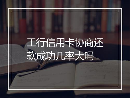 工行信用卡协商还款成功几率大吗