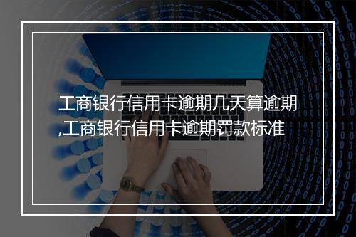 工商银行信用卡逾期几天算逾期,工商银行信用卡逾期罚款标准