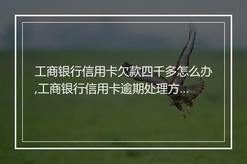 工商银行信用卡欠款四千多怎么办,工商银行信用卡逾期处理方式