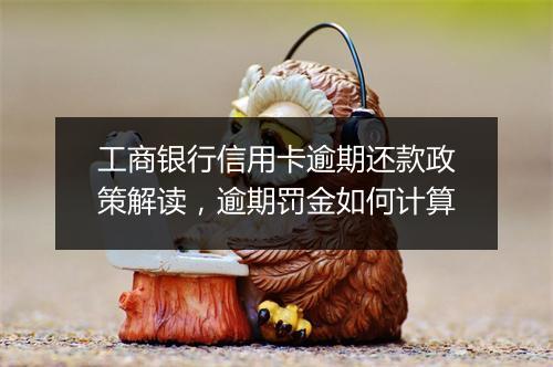 工商银行信用卡逾期还款政策解读，逾期罚金如何计算