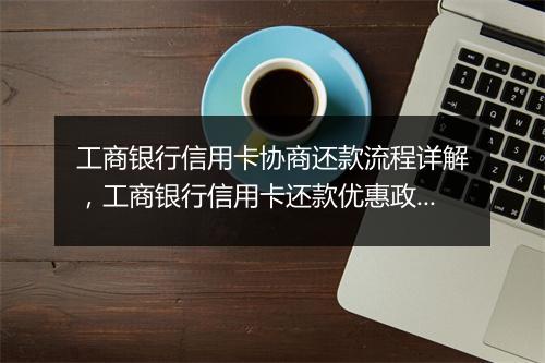 工商银行信用卡协商还款流程详解，工商银行信用卡还款优惠政策