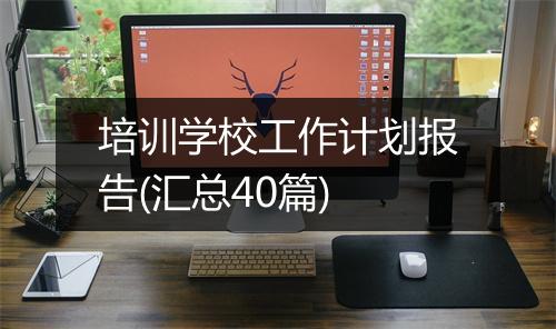 培训学校工作计划报告(汇总40篇)