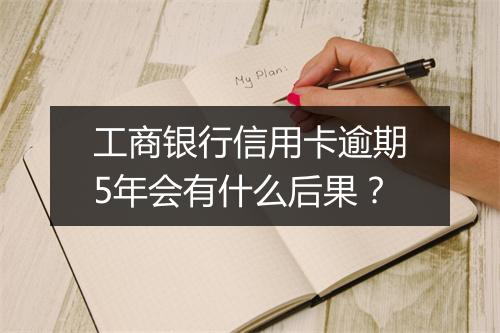 工商银行信用卡逾期5年会有什么后果？
