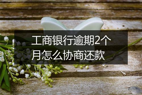 工商银行逾期2个月怎么协商还款