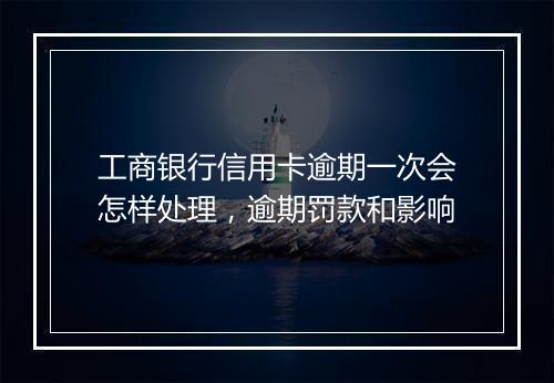 工商银行信用卡逾期一次会怎样处理，逾期罚款和影响