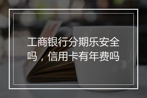 工商银行分期乐安全吗，信用卡有年费吗