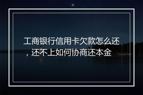 工商银行信用卡欠款怎么还，还不上如何协商还本金