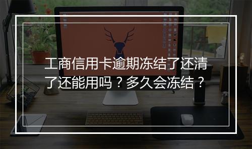 工商信用卡逾期冻结了还清了还能用吗？多久会冻结？