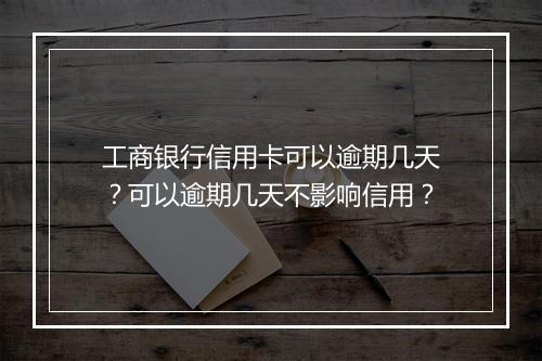 工商银行信用卡可以逾期几天？可以逾期几天不影响信用？