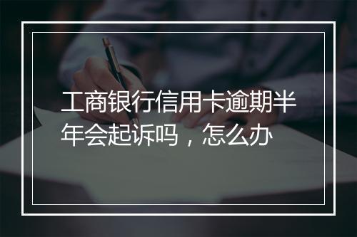 工商银行信用卡逾期半年会起诉吗，怎么办