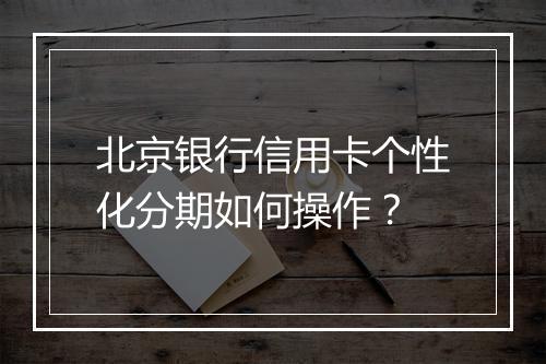 北京银行信用卡个性化分期如何操作？