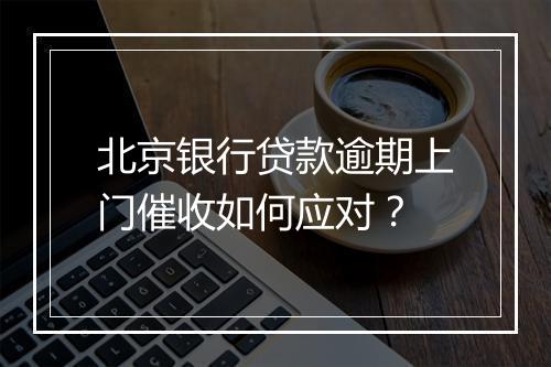 北京银行贷款逾期上门催收如何应对？