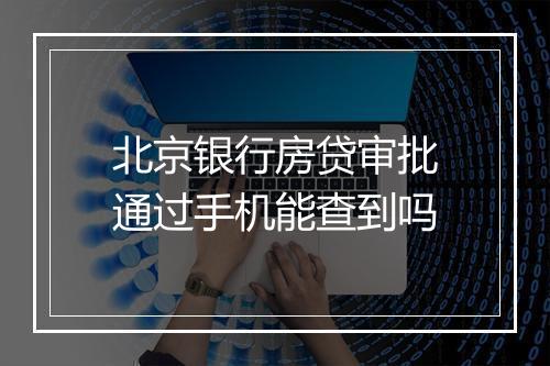 北京银行房贷审批通过手机能查到吗