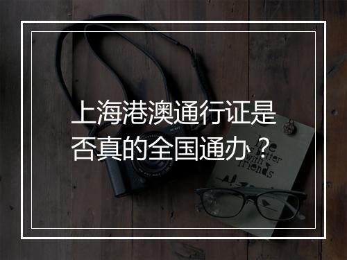 上海港澳通行证是否真的全国通办？