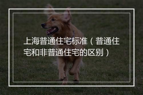 上海普通住宅标准（普通住宅和非普通住宅的区别）