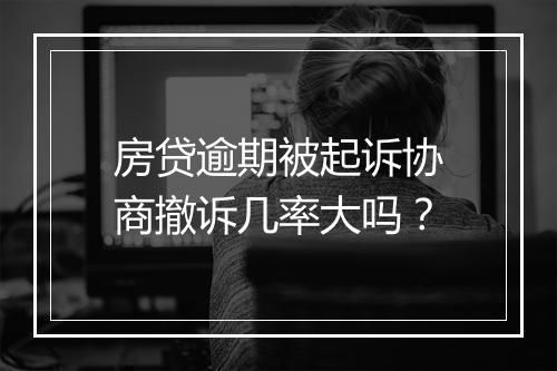 房贷逾期被起诉协商撤诉几率大吗？