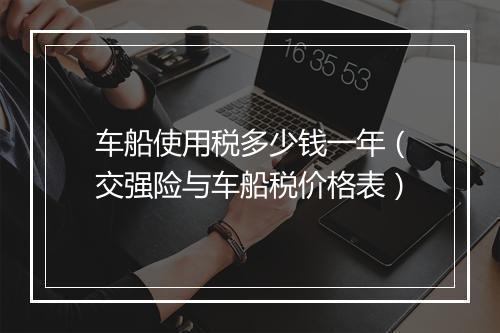 车船使用税多少钱一年（交强险与车船税价格表）