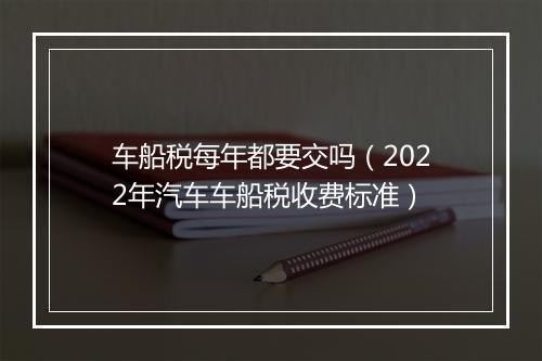车船税每年都要交吗（2022年汽车车船税收费标准）