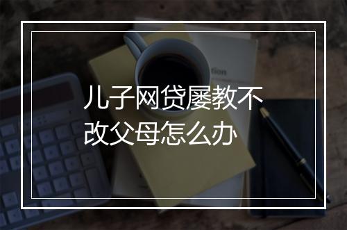 儿子网贷屡教不改父母怎么办