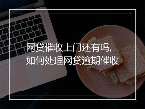 网贷催收上门还有吗,如何处理网贷逾期催收